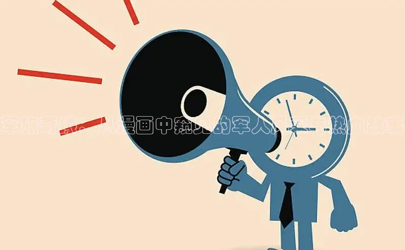 军旅奇缘：从漫画中窥见的军人风采与热血故事